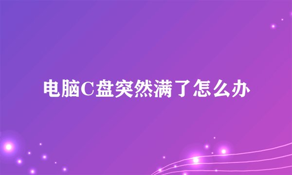 电脑C盘突然满了怎么办