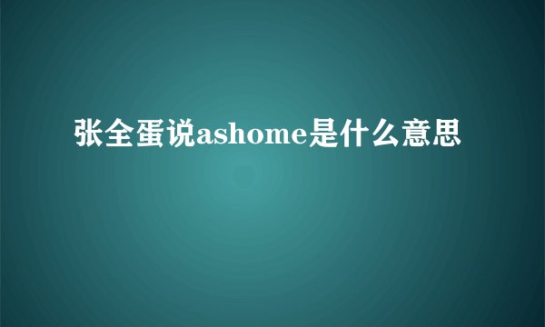 张全蛋说ashome是什么意思
