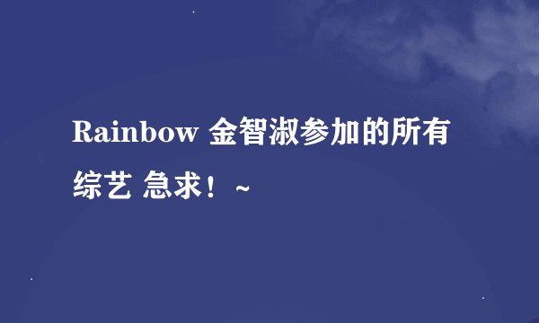 Rainbow 金智淑参加的所有综艺 急求！~