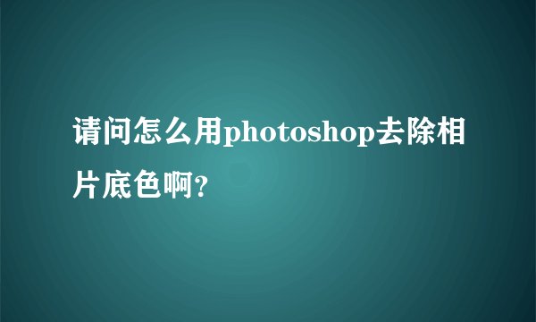 请问怎么用photoshop去除相片底色啊？