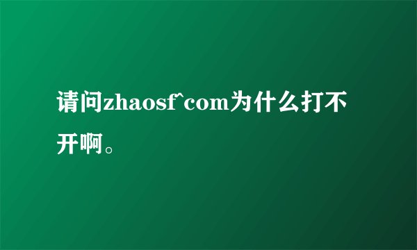 请问zhaosf^com为什么打不开啊。