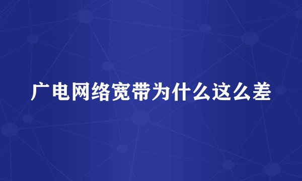 广电网络宽带为什么这么差