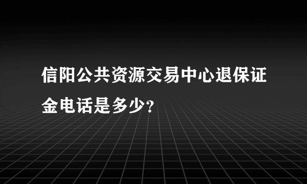 信阳公共资源交易中心退保证金电话是多少？