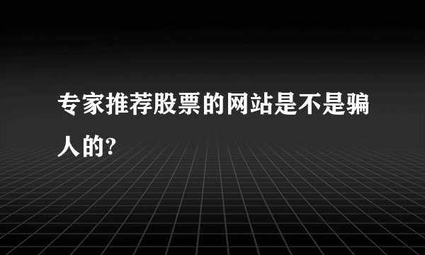 专家推荐股票的网站是不是骗人的?