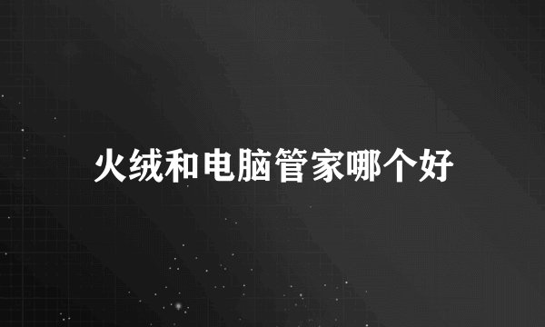 火绒和电脑管家哪个好