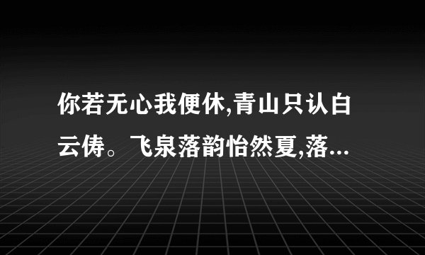 你若无心我便休,青山只认白云俦。飞泉落韵怡然夏,落叶成诗好个秋。什么意思啊
