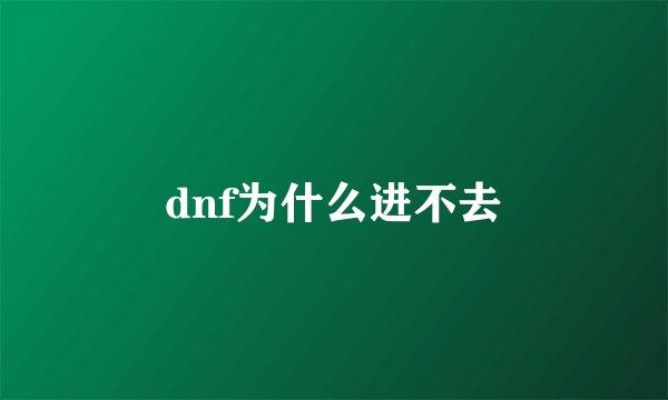 dnf为什么进不去