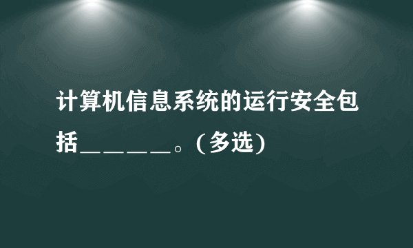 计算机信息系统的运行安全包括＿＿＿＿。(多选)