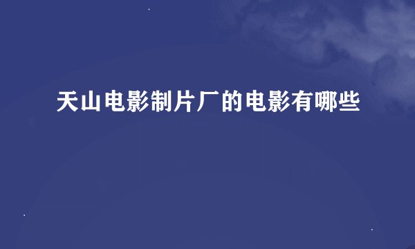 天山电影制片厂的电影有哪些
