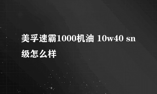 美孚速霸1000机油 10w40 sn级怎么样
