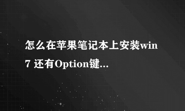 怎么在苹果笔记本上安装win7 还有Option键在哪里？找了半天我找不到！