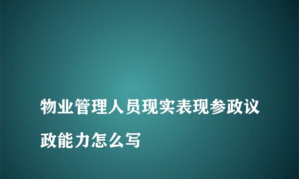
物业管理人员现实表现参政议政能力怎么写

