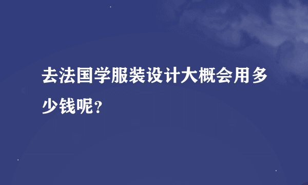 去法国学服装设计大概会用多少钱呢？
