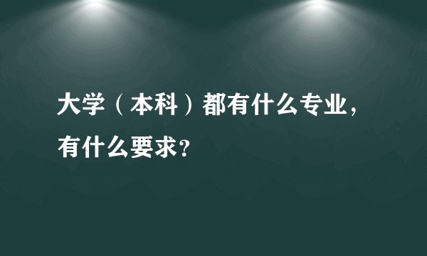 大学（本科）都有什么专业，有什么要求？