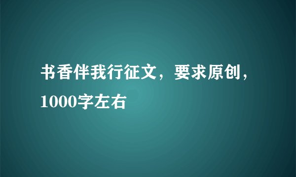 书香伴我行征文，要求原创，1000字左右