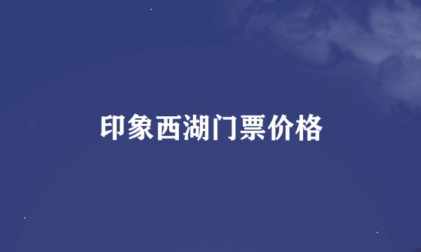印象西湖门票价格