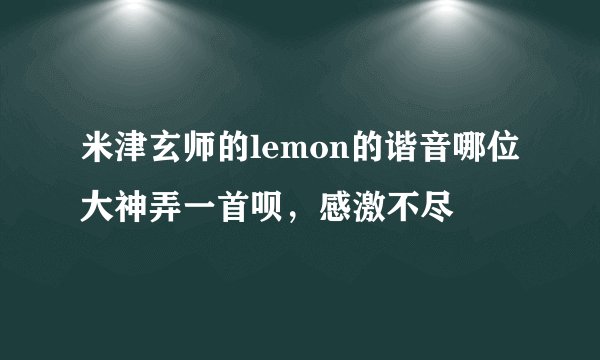 米津玄师的lemon的谐音哪位大神弄一首呗，感激不尽