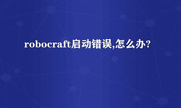 robocraft启动错误,怎么办?