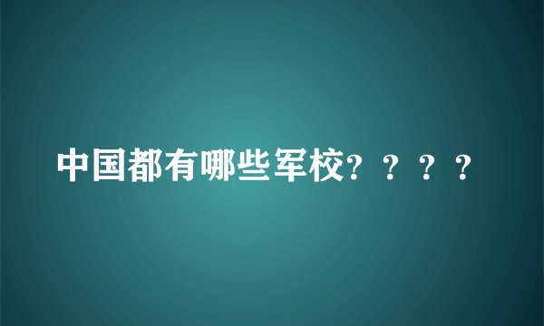 中国都有哪些军校？？？？