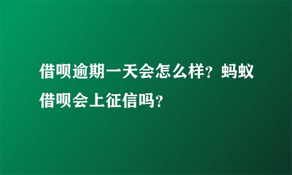 借呗逾期一天会怎么样？蚂蚁借呗会上征信吗？