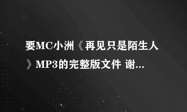 要MC小洲《再见只是陌生人》MP3的完整版文件 谢谢大神了啊