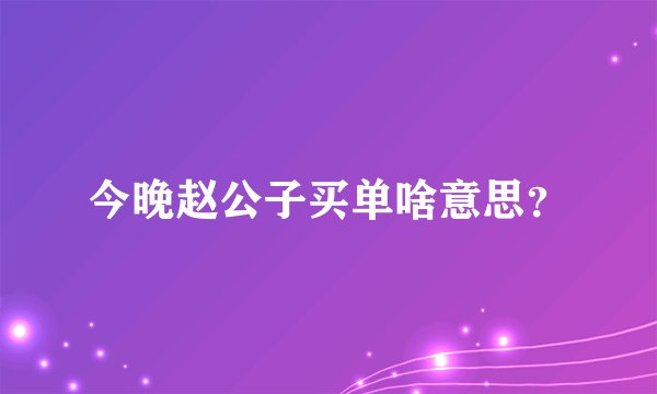 今晚赵公子买单啥意思？