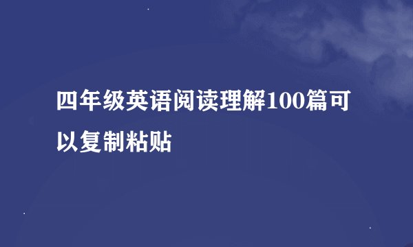 四年级英语阅读理解100篇可以复制粘贴