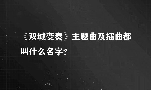 《双城变奏》主题曲及插曲都叫什么名字？