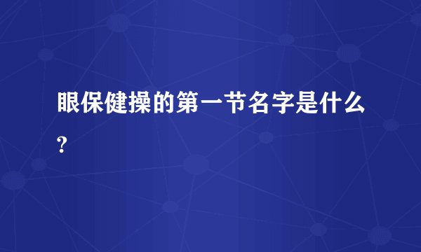 眼保健操的第一节名字是什么?