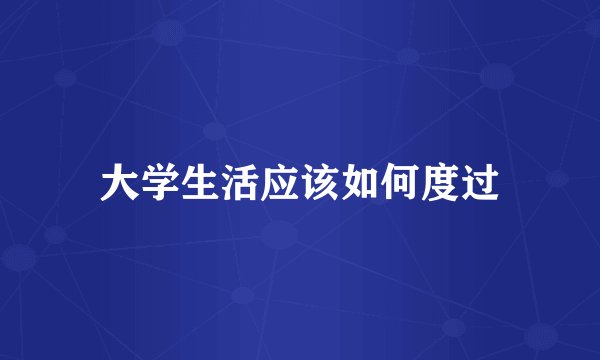 大学生活应该如何度过