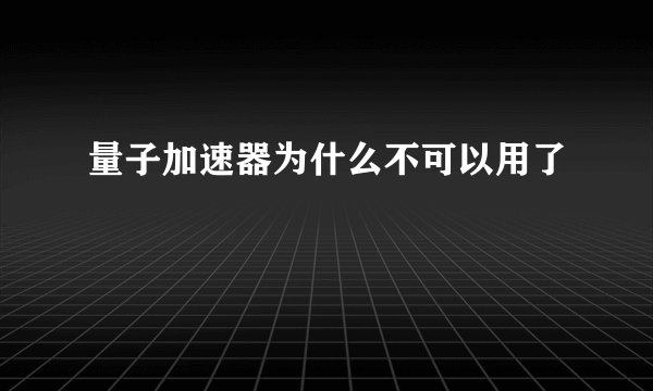 量子加速器为什么不可以用了