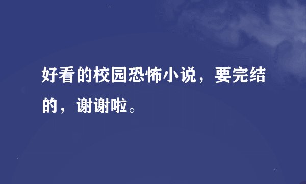 好看的校园恐怖小说，要完结的，谢谢啦。