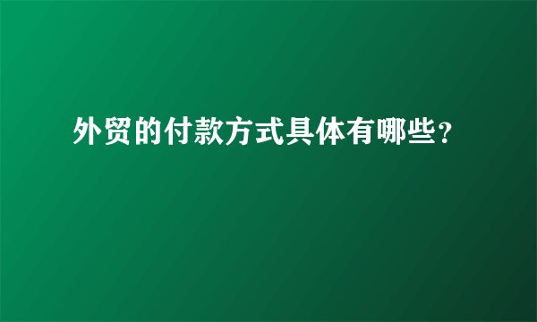 外贸的付款方式具体有哪些？