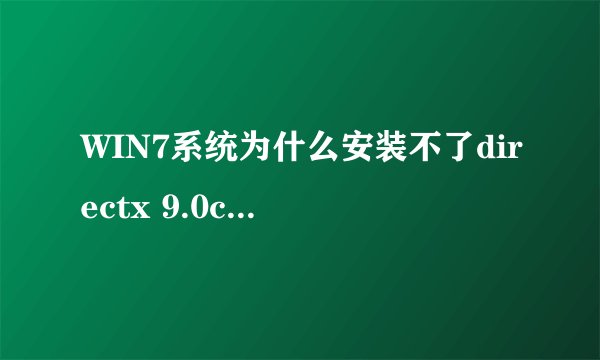 WIN7系统为什么安装不了directx 9.0c？要怎么安装啊