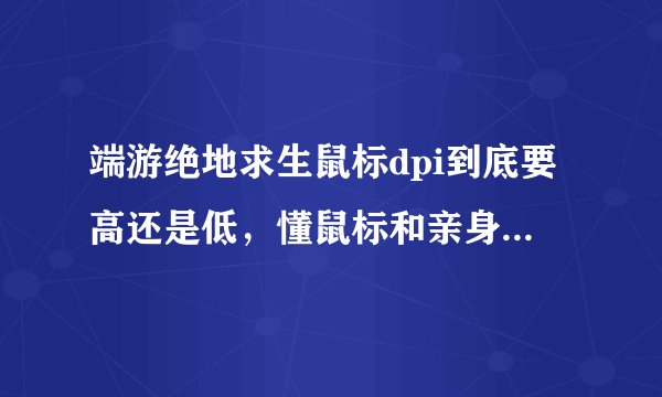 端游绝地求生鼠标dpi到底要高还是低，懂鼠标和亲身体验过高低dpi的来回答？
