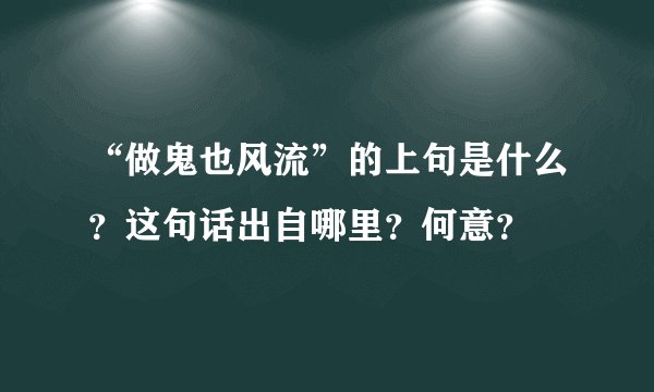 “做鬼也风流”的上句是什么？这句话出自哪里？何意？