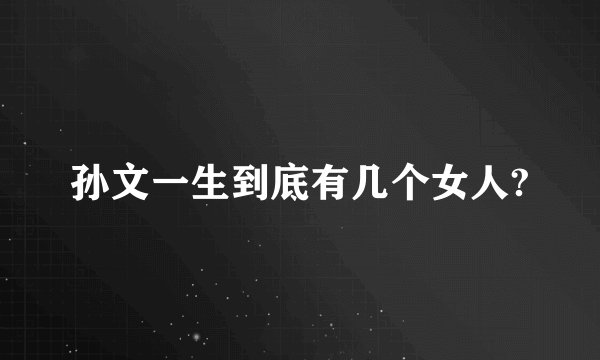 孙文一生到底有几个女人?
