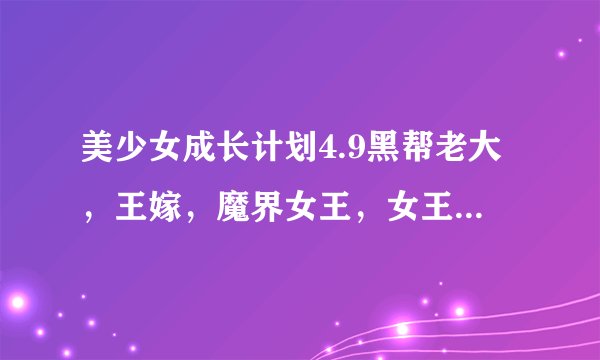 美少女成长计划4.9黑帮老大，王嫁，魔界女王，女王的攻略谁知道？