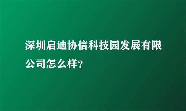 深圳启迪协信科技园发展有限公司怎么样？