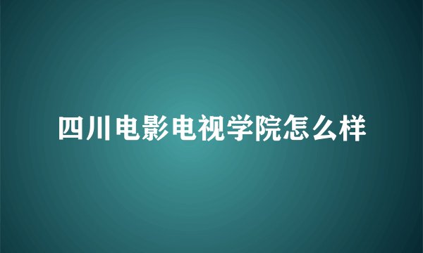 四川电影电视学院怎么样