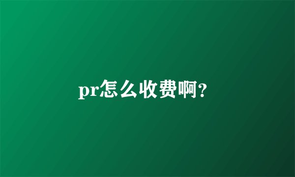 pr怎么收费啊？