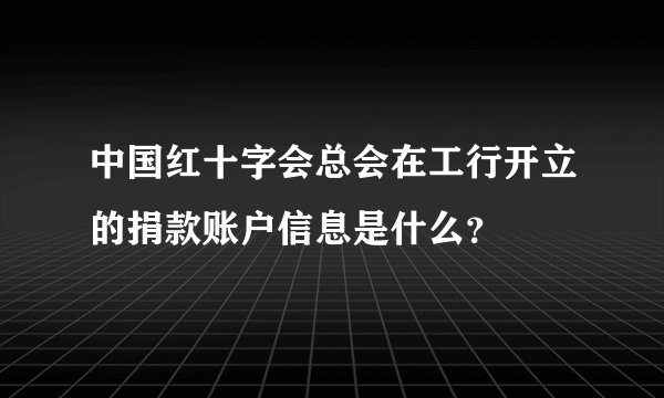 中国红十字会总会在工行开立的捐款账户信息是什么？