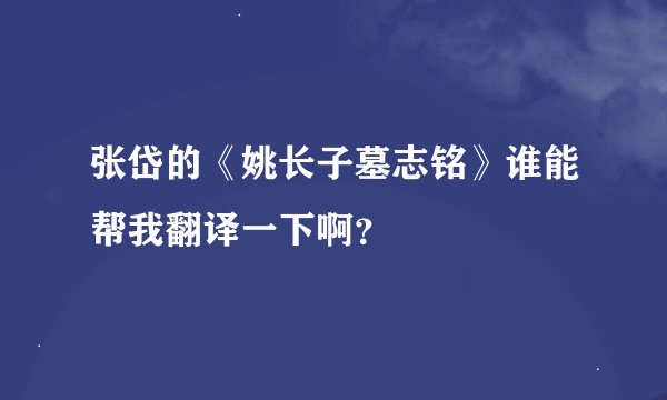 张岱的《姚长子墓志铭》谁能帮我翻译一下啊？