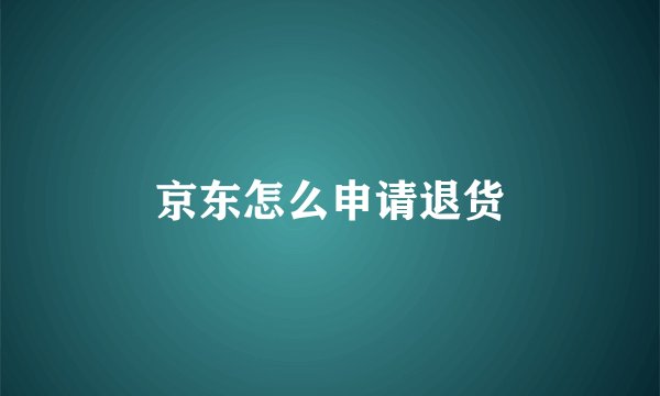 京东怎么申请退货