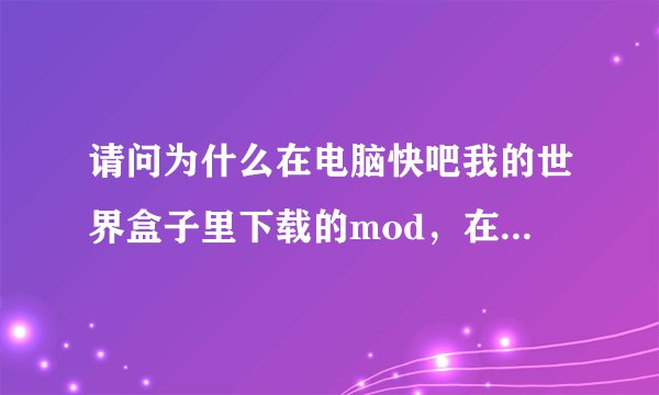 请问为什么在电脑快吧我的世界盒子里下载的mod，在游戏中用不了?