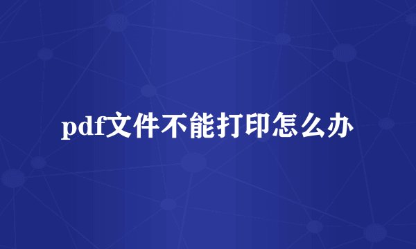 pdf文件不能打印怎么办