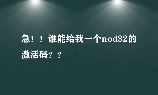 急！！谁能给我一个nod32的激活码？？