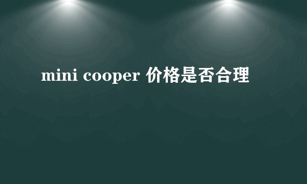 mini cooper 价格是否合理