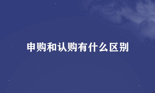申购和认购有什么区别