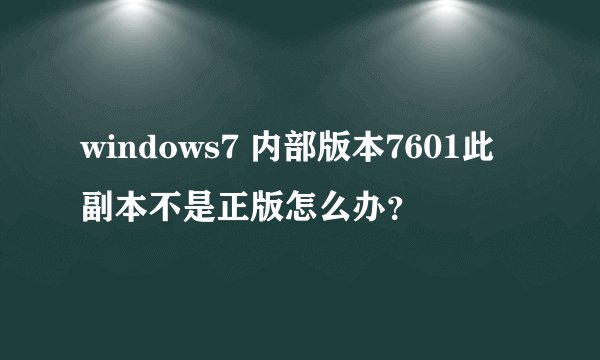 windows7 内部版本7601此副本不是正版怎么办？